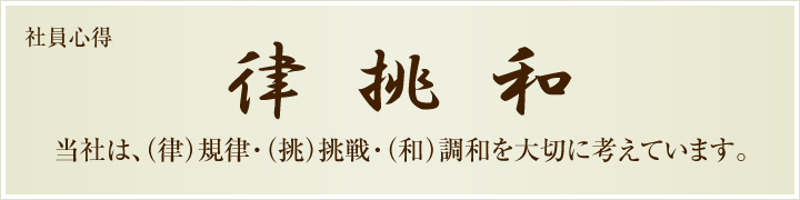 社員心得｜律挑和：当社は、(律)規律・(挑)挑戦・(和)調和を大切に考えています。